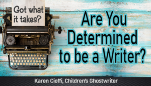 Are You Determined to Be a Writer? | Writing for Children with Karen Cioffi